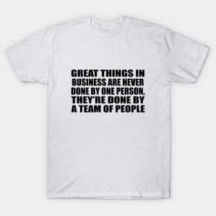 Great things in business are never done by one person, they’re done by a team of people T-Shirt